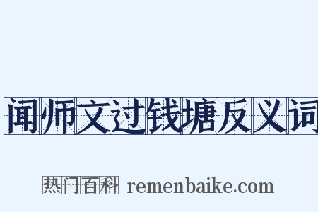 闻师文过钱塘反义词是什么意思的图片